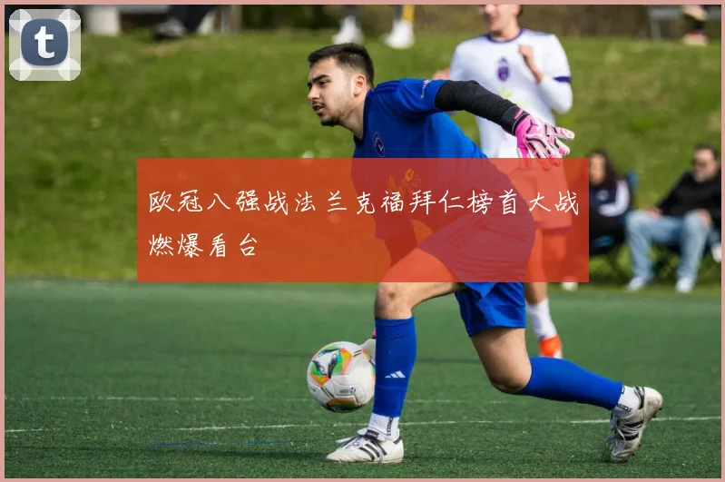 欧冠八强战法兰克福拜仁榜首大战燃爆看台