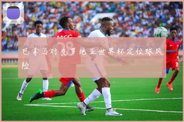 巴拿马对克罗地亚世界杯定位球风险