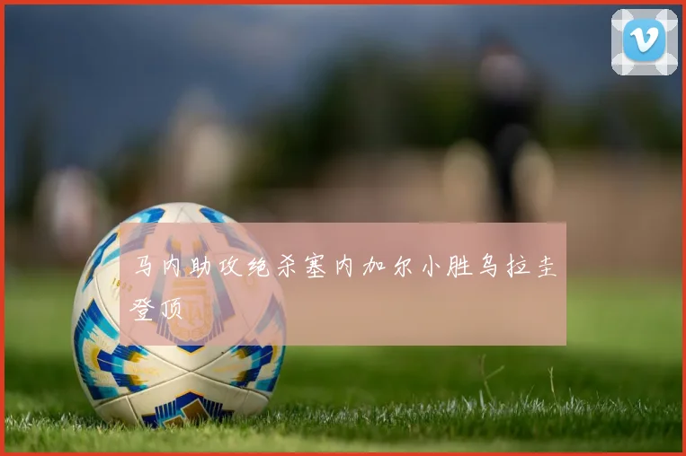 马内助攻绝杀塞内加尔小胜乌拉圭登顶