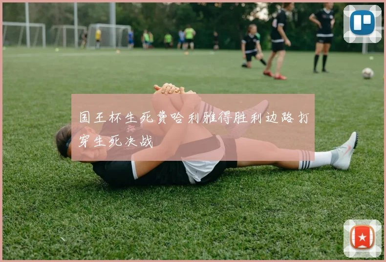 国王杯生死费哈利雅得胜利边路打穿生死决战