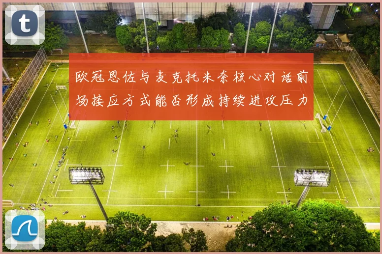 欧冠恩佐与麦克托米奈核心对话前场接应方式能否形成持续进攻压力