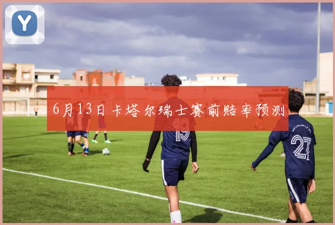 6月13日卡塔尔瑞士赛前赔率预测