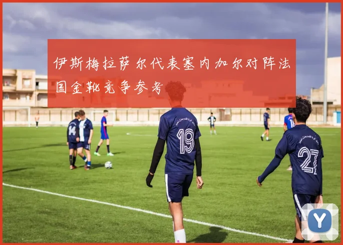 伊斯梅拉萨尔代表塞内加尔对阵法国金靴竞争参考
