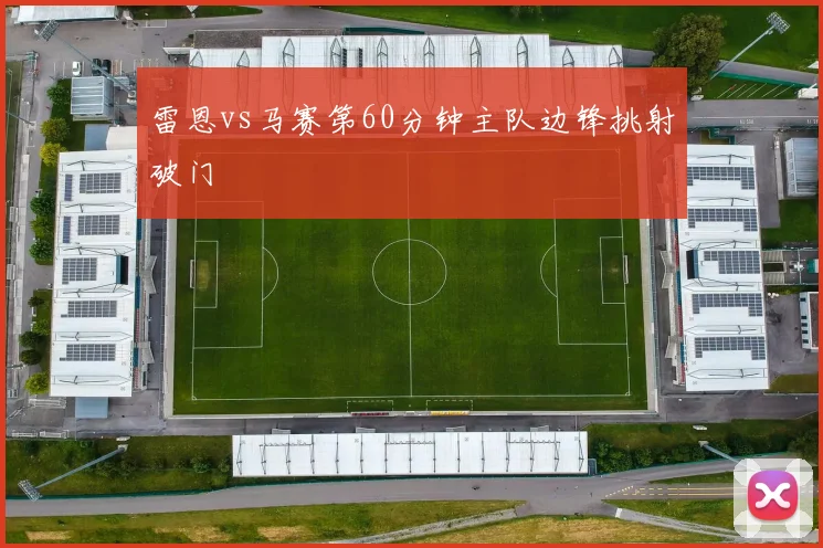 雷恩vs马赛第60分钟主队边锋挑射破门