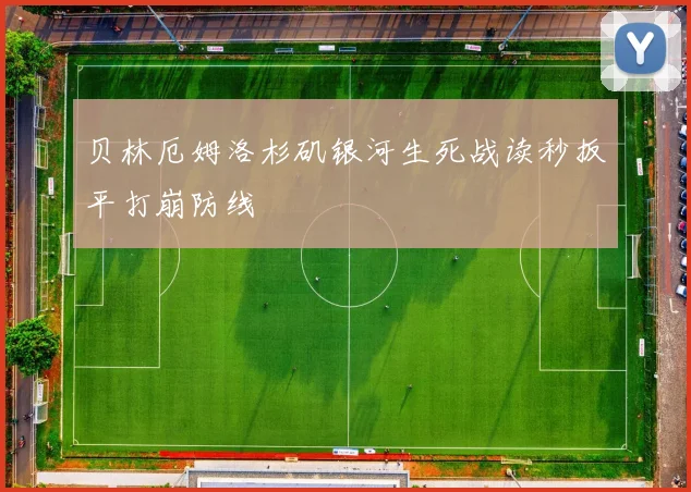 贝林厄姆洛杉矶银河生死战读秒扳平打崩防线