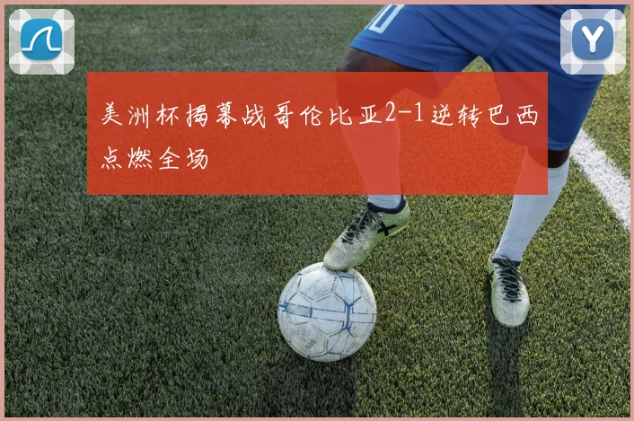 美洲杯揭幕战哥伦比亚2-1逆转巴西点燃全场
