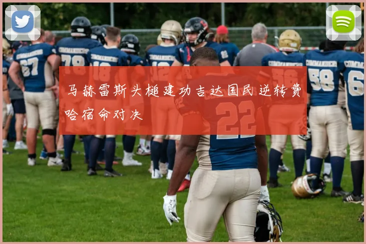 马赫雷斯头槌建功吉达国民逆转费哈宿命对决