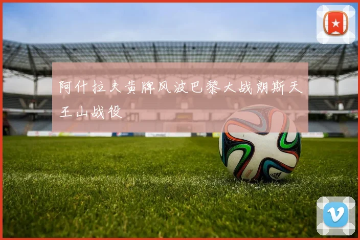 阿什拉夫黄牌风波巴黎大战朗斯天王山战役
