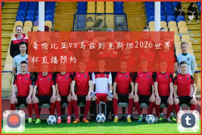 哥伦比亚vs乌兹别克斯坦2026世界杯直播预约