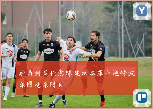 迪马利亚任意球建功本菲卡逆转波尔图绝杀时刻