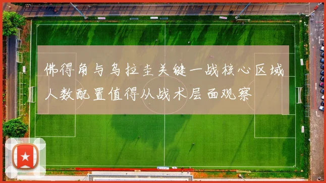 佛得角与乌拉圭关键一战核心区域人数配置值得从战术层面观察