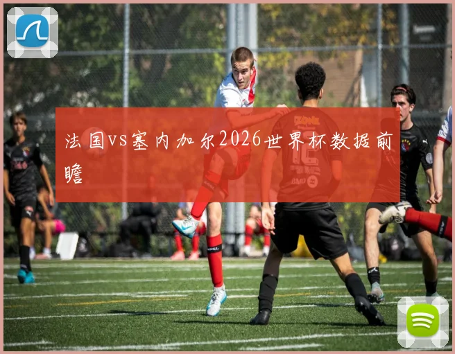 法国vs塞内加尔2026世界杯数据前瞻