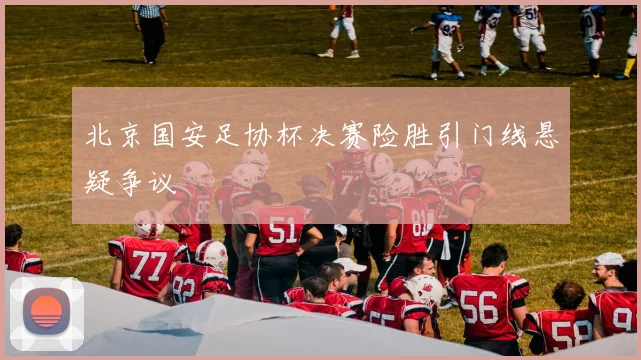 北京国安足协杯决赛险胜引门线悬疑争议