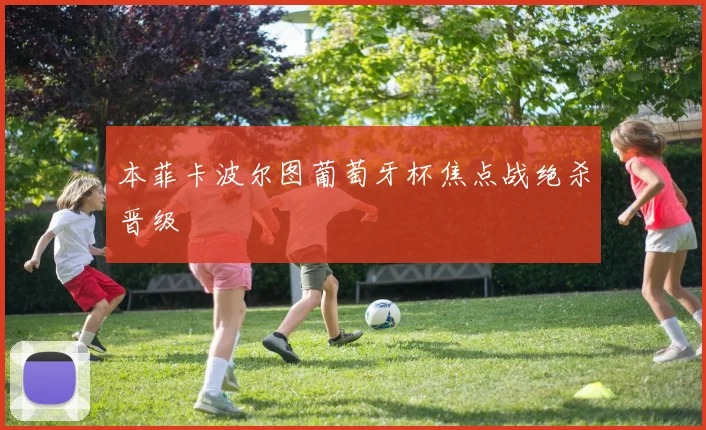 本菲卡波尔图葡萄牙杯焦点战绝杀晋级