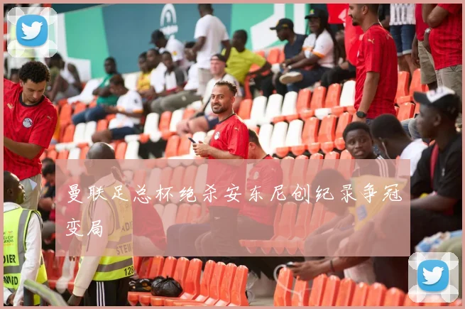 曼联足总杯绝杀安东尼创纪录争冠变局
