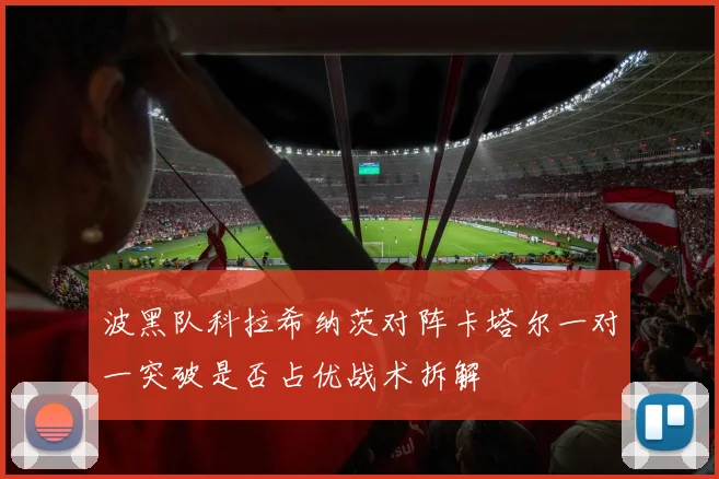波黑队科拉希纳茨对阵卡塔尔一对一突破是否占优战术拆解