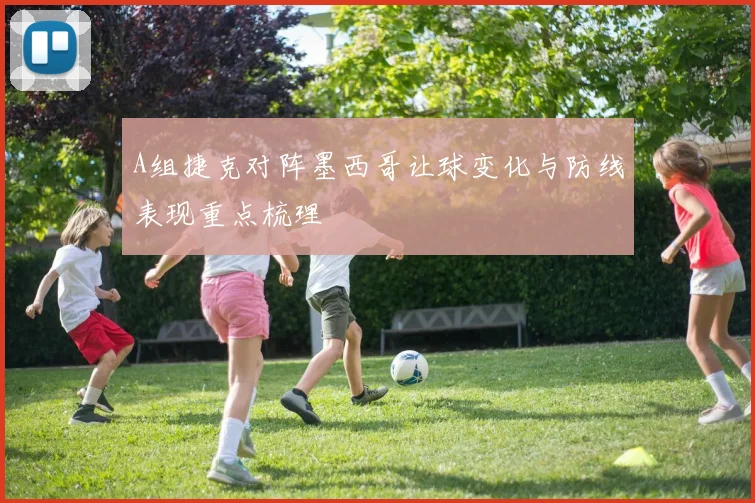A组捷克对阵墨西哥让球变化与防线表现重点梳理