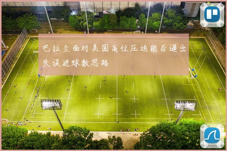 巴拉圭面对美国高位压迫能否逼出失误进球数思路