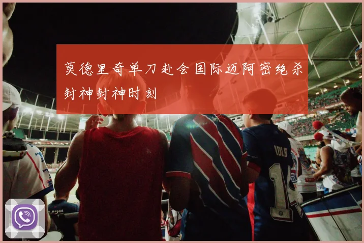 莫德里奇单刀赴会国际迈阿密绝杀封神封神时刻