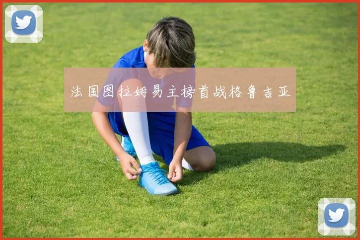 法国图拉姆易主榜首战格鲁吉亚