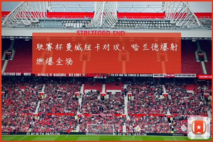 联赛杯曼城纽卡对攻,哈兰德爆射燃爆全场