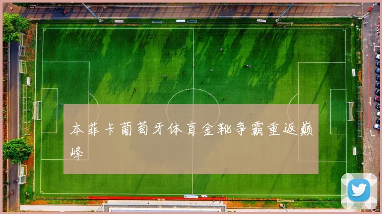 本菲卡葡萄牙体育金靴争霸重返巅峰