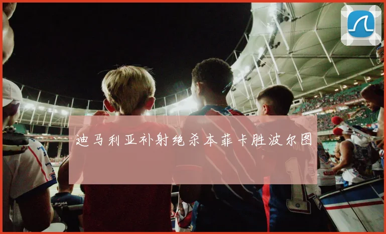 迪马利亚补射绝杀本菲卡胜波尔图
