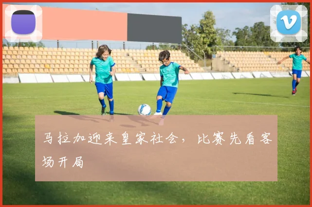马拉加迎来皇家社会,比赛先看客场开局