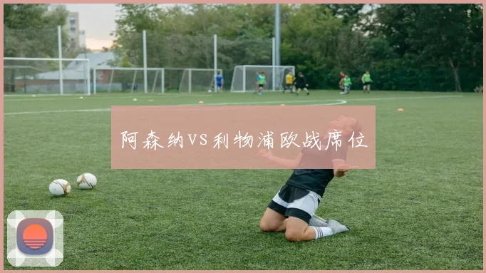 阿森纳vs利物浦欧战席位