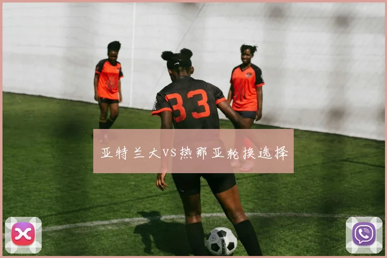 亚特兰大vs热那亚轮换选择