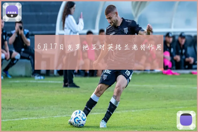 6月17日克罗地亚对英格兰老将作用